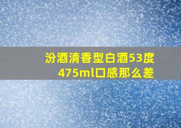 汾酒清香型白酒53度475ml口感那么差