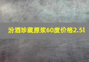 汾酒珍藏原浆60度价格2.5l