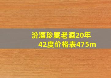 汾酒珍藏老酒20年42度价格表475m