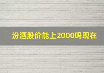 汾酒股价能上2000吗现在