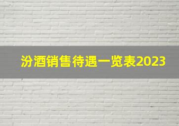 汾酒销售待遇一览表2023