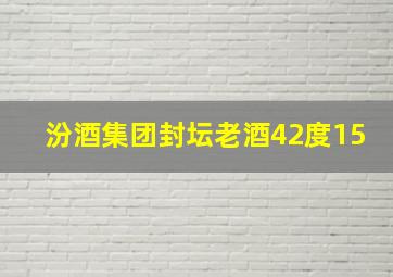 汾酒集团封坛老酒42度15