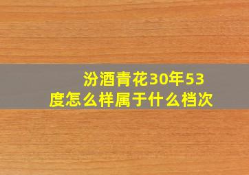 汾酒青花30年53度怎么样属于什么档次