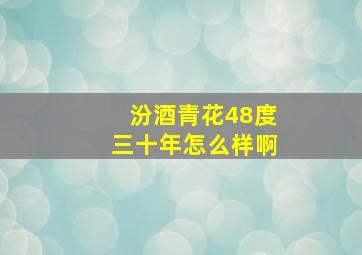 汾酒青花48度三十年怎么样啊