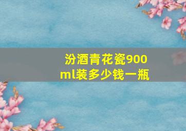 汾酒青花瓷900ml装多少钱一瓶