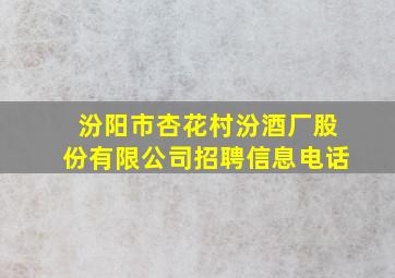 汾阳市杏花村汾酒厂股份有限公司招聘信息电话