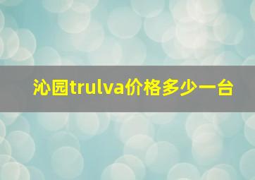 沁园trulva价格多少一台