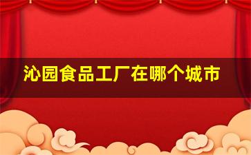 沁园食品工厂在哪个城市