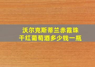 沃尔克斯蒂兰赤霞珠干红葡萄酒多少钱一瓶