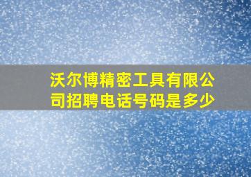 沃尔博精密工具有限公司招聘电话号码是多少