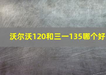 沃尔沃120和三一135哪个好