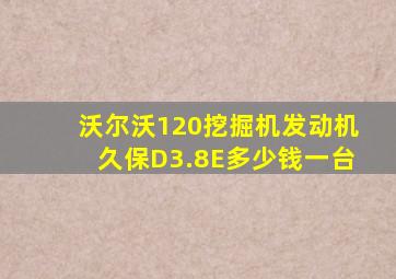 沃尔沃120挖掘机发动机久保D3.8E多少钱一台