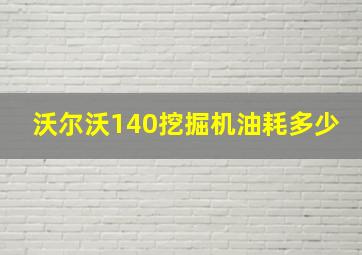 沃尔沃140挖掘机油耗多少