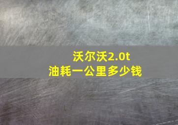 沃尔沃2.0t油耗一公里多少钱