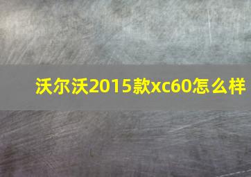 沃尔沃2015款xc60怎么样