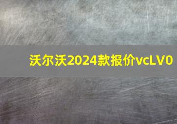 沃尔沃2024款报价vcLV0