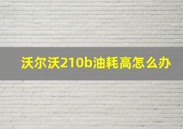 沃尔沃210b油耗高怎么办