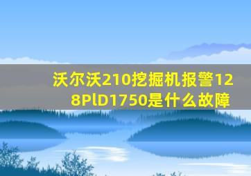 沃尔沃210挖掘机报警128PlD1750是什么故障