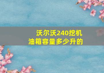 沃尔沃240挖机油箱容量多少升的