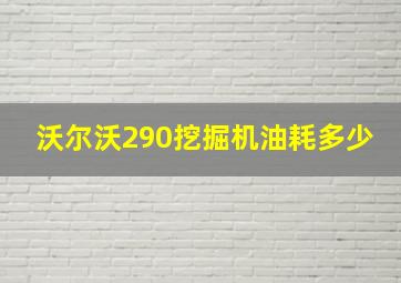 沃尔沃290挖掘机油耗多少