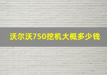 沃尔沃750挖机大概多少钱