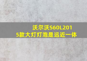 沃尔沃S60L2015款大灯灯泡是远近一体