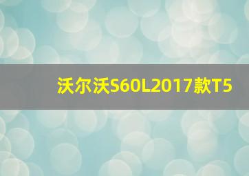 沃尔沃S60L2017款T5