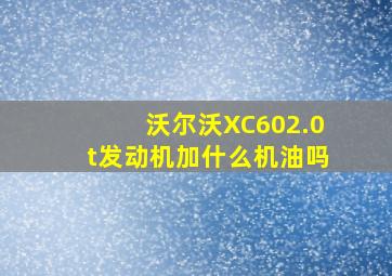 沃尔沃XC602.0t发动机加什么机油吗