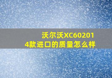 沃尔沃XC602014款进口的质量怎么样