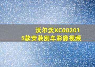 沃尔沃XC602015款安装倒车影像视频