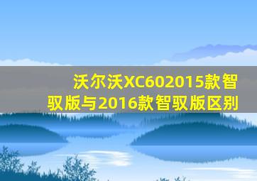 沃尔沃XC602015款智驭版与2016款智驭版区别