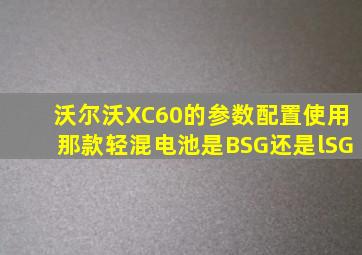 沃尔沃XC60的参数配置使用那款轻混电池是BSG还是lSG