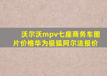 沃尔沃mpv七座商务车图片价格华为极狐阿尔法报价