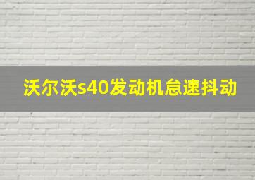 沃尔沃s40发动机怠速抖动