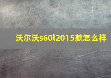 沃尔沃s60l2015款怎么样