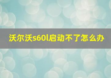 沃尔沃s60l启动不了怎么办