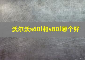 沃尔沃s60l和s80l哪个好