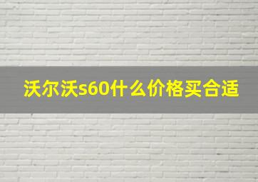 沃尔沃s60什么价格买合适