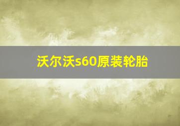 沃尔沃s60原装轮胎