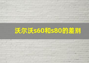 沃尔沃s60和s80的差别