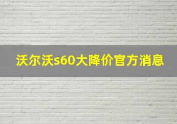 沃尔沃s60大降价官方消息