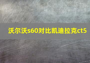 沃尔沃s60对比凯迪拉克ct5