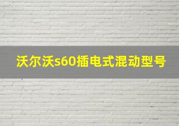 沃尔沃s60插电式混动型号