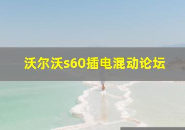 沃尔沃s60插电混动论坛