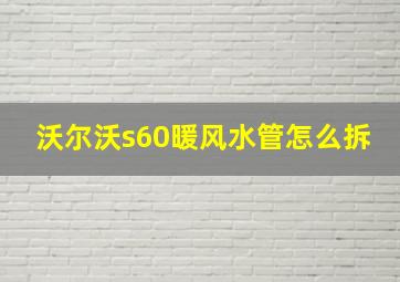 沃尔沃s60暖风水管怎么拆