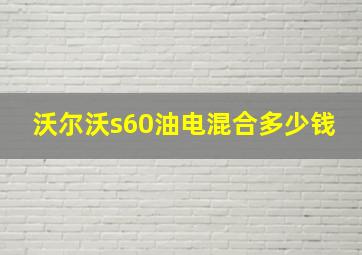 沃尔沃s60油电混合多少钱