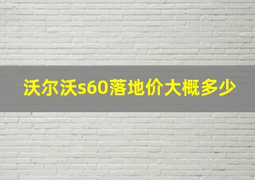 沃尔沃s60落地价大概多少