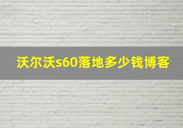 沃尔沃s60落地多少钱博客