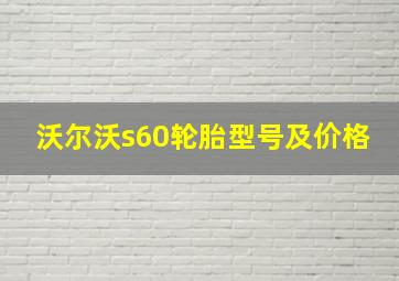 沃尔沃s60轮胎型号及价格