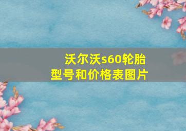 沃尔沃s60轮胎型号和价格表图片